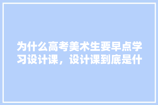 为什么高考美术生要早点学习设计课，设计课到底是什么,ui设计师为什么要画网页效果图呢。 为什么高考美术生要早点学习设计课，设计课到底是什么,ui设计师为什么要画网页效果图呢。 神马SEO