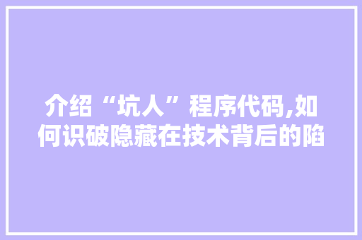 介绍“坑人”程序代码,如何识破隐藏在技术背后的陷阱 介绍“坑人”程序代码,如何识破隐藏在技术背后的陷阱 SEO关键词