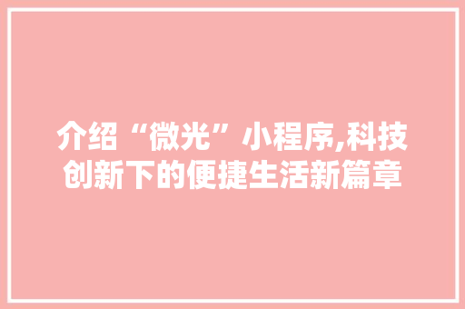介绍“微光”小程序,科技创新下的便捷生活新篇章 介绍“微光”小程序,科技创新下的便捷生活新篇章 必应SEO