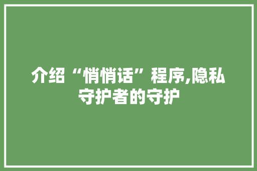 介绍“悄悄话”程序,隐私守护者的守护