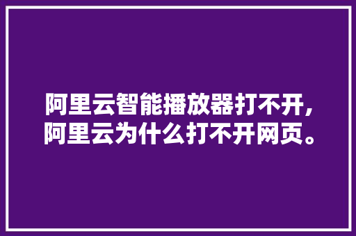 阿里云智能播放器打不开,阿里云为什么打不开网页。 阿里云智能播放器打不开,阿里云为什么打不开网页。 SEO关键词