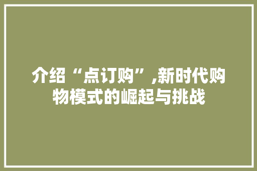 介绍“点订购”,新时代购物模式的崛起与挑战 介绍“点订购”,新时代购物模式的崛起与挑战 搜狗SEO