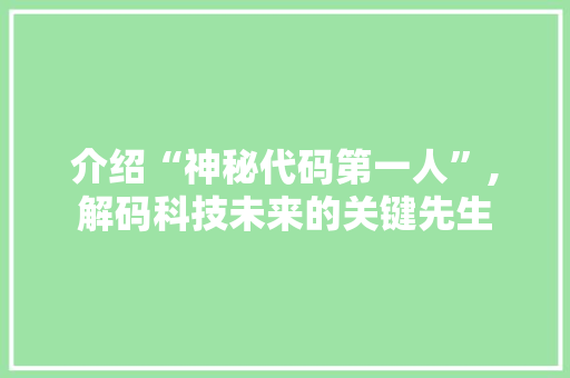 介绍“神秘代码第一人”,解码科技未来的关键先生 介绍“神秘代码第一人”,解码科技未来的关键先生 SEO关键词