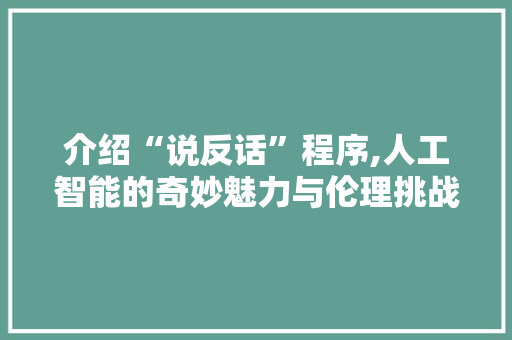 介绍“说反话”程序,人工智能的奇妙魅力与伦理挑战 介绍“说反话”程序,人工智能的奇妙魅力与伦理挑战 神马SEO