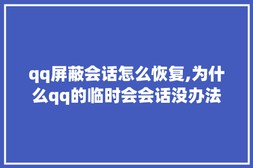 qq屏蔽会话怎么恢复,为什么qq的临时会会话没办法回复了。 qq屏蔽会话怎么恢复,为什么qq的临时会会话没办法回复了。 搜狗SEO
