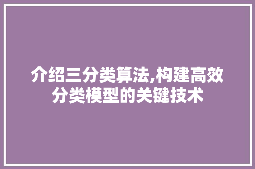 介绍三分类算法,构建高效分类模型的关键技术 介绍三分类算法,构建高效分类模型的关键技术 百度SEO