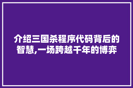 介绍三国杀程序代码背后的智慧,一场跨越千年的博弈革命 介绍三国杀程序代码背后的智慧,一场跨越千年的博弈革命 SEO关键词