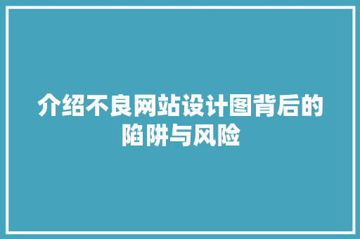 介绍不良网站设计图背后的陷阱与风险 介绍不良网站设计图背后的陷阱与风险 神马SEO