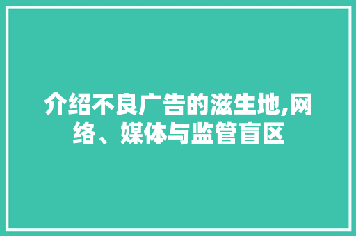 介绍不良广告的滋生地,网络、媒体与监管盲区 介绍不良广告的滋生地,网络、媒体与监管盲区 百度SEO