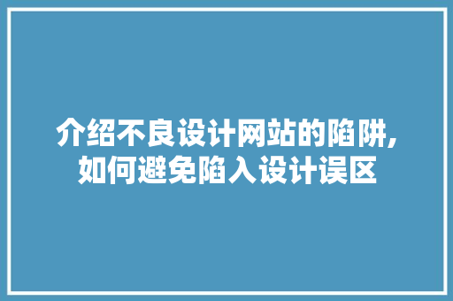 介绍不良设计网站的陷阱,如何避免陷入设计误区 介绍不良设计网站的陷阱,如何避免陷入设计误区 百度SEO