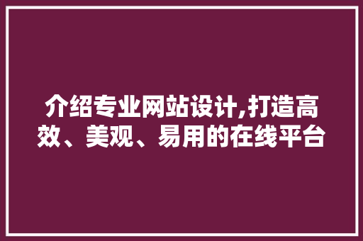 介绍专业网站设计,打造高效、美观、易用的在线平台 介绍专业网站设计,打造高效、美观、易用的在线平台 网站建设公司