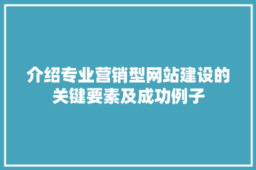 介绍专业营销型网站建设的关键要素及成功例子 介绍专业营销型网站建设的关键要素及成功例子 SEO关键词