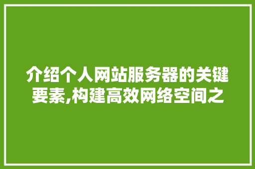 介绍个人网站服务器的关键要素,构建高效网络空间之旅 介绍个人网站服务器的关键要素,构建高效网络空间之旅 必应SEO
