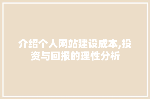 介绍个人网站建设成本,投资与回报的理性分析 介绍个人网站建设成本,投资与回报的理性分析 百度SEO