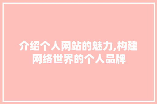 介绍个人网站的魅力,构建网络世界的个人品牌 介绍个人网站的魅力,构建网络世界的个人品牌 搜狗SEO