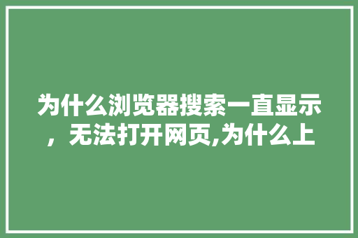 为什么浏览器搜索一直显示，无法打开网页,为什么上不到搜索网站了。 为什么浏览器搜索一直显示，无法打开网页,为什么上不到搜索网站了。 网站建设公司