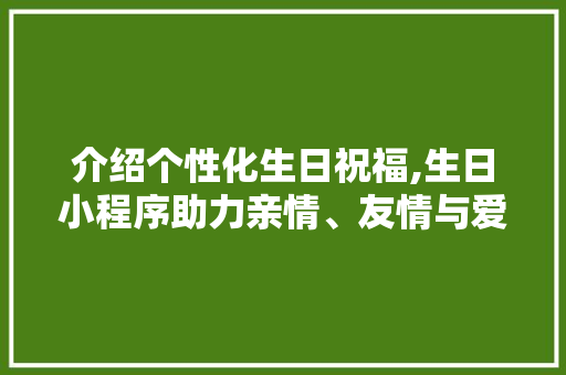 介绍个性化生日祝福,生日小程序助力亲情、友情与爱情 介绍个性化生日祝福,生日小程序助力亲情、友情与爱情 必应SEO