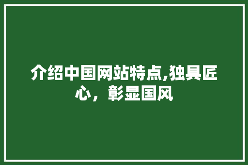 介绍中国网站特点,独具匠心，彰显国风 介绍中国网站特点,独具匠心，彰显国风 必应SEO