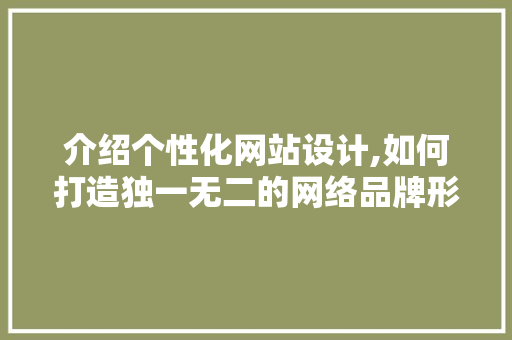 介绍个性化网站设计,如何打造独一无二的网络品牌形象 介绍个性化网站设计,如何打造独一无二的网络品牌形象 神马SEO