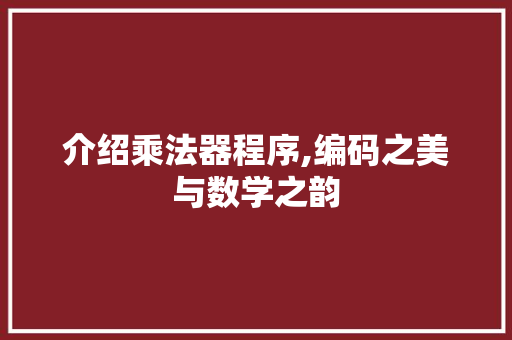 介绍乘法器程序,编码之美与数学之韵 介绍乘法器程序,编码之美与数学之韵 百度SEO