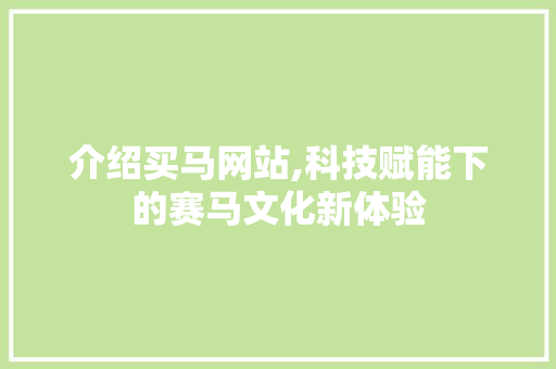 介绍买马网站,科技赋能下的赛马文化新体验 介绍买马网站,科技赋能下的赛马文化新体验 SEO关键词
