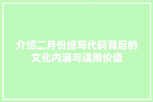 介绍二月份缩写代码背后的文化内涵与适用价值 介绍二月份缩写代码背后的文化内涵与适用价值 搜狗SEO