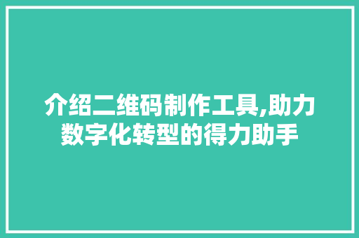 介绍二维码制作工具,助力数字化转型的得力助手 介绍二维码制作工具,助力数字化转型的得力助手 SEO关键词