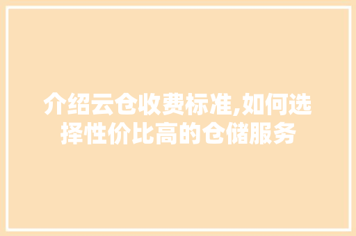 介绍云仓收费标准,如何选择性价比高的仓储服务 介绍云仓收费标准,如何选择性价比高的仓储服务 神马SEO