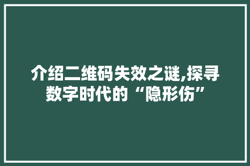 介绍二维码失效之谜,探寻数字时代的“隐形伤” 介绍二维码失效之谜,探寻数字时代的“隐形伤” 网站建设公司