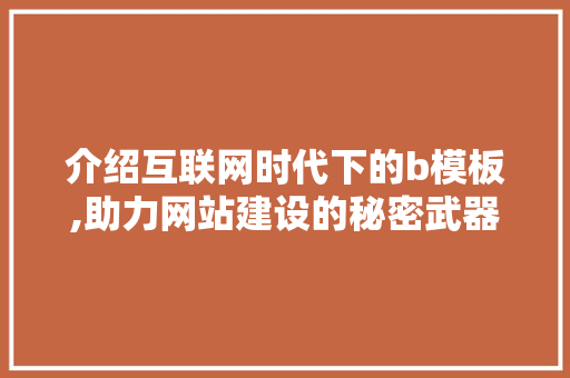 介绍互联网时代下的b模板,助力网站建设的秘密武器 介绍互联网时代下的b模板,助力网站建设的秘密武器 网站建设公司