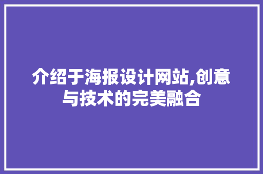介绍于海报设计网站,创意与技术的完美融合 介绍于海报设计网站,创意与技术的完美融合 百度SEO