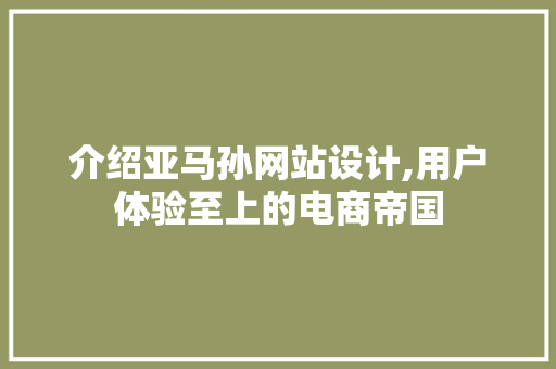 介绍亚马孙网站设计,用户体验至上的电商帝国 介绍亚马孙网站设计,用户体验至上的电商帝国 百度SEO