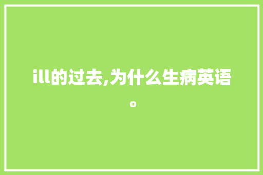 ill的过去,为什么生病英语。 ill的过去,为什么生病英语。 SEO关键词