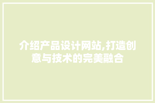 介绍产品设计网站,打造创意与技术的完美融合 介绍产品设计网站,打造创意与技术的完美融合 SEO关键词