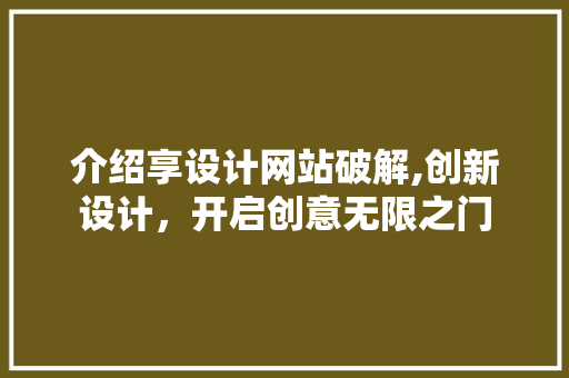 介绍享设计网站破解,创新设计，开启创意无限之门