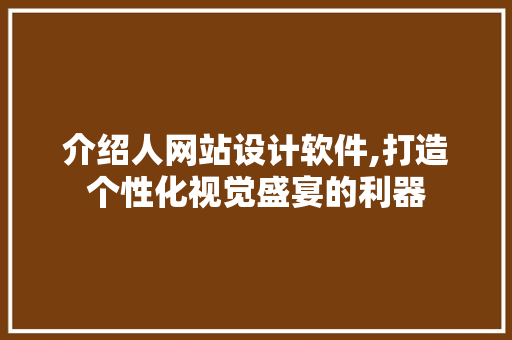 介绍人网站设计软件,打造个性化视觉盛宴的利器 介绍人网站设计软件,打造个性化视觉盛宴的利器 百度SEO