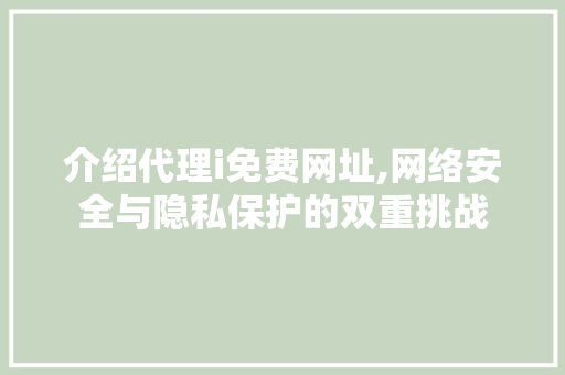 介绍代理i免费网址,网络安全与隐私保护的双重挑战 介绍代理i免费网址,网络安全与隐私保护的双重挑战 搜狗SEO