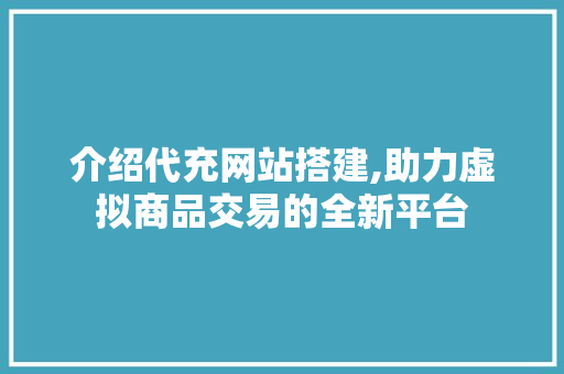 介绍代充网站搭建,助力虚拟商品交易的全新平台 介绍代充网站搭建,助力虚拟商品交易的全新平台 网站建设公司