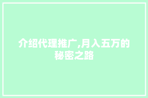 介绍代理推广,月入五万的秘密之路 介绍代理推广,月入五万的秘密之路 网站建设公司