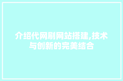 介绍代网刷网站搭建,技术与创新的完美结合 介绍代网刷网站搭建,技术与创新的完美结合 必应SEO