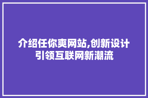 介绍任你爽网站,创新设计引领互联网新潮流 介绍任你爽网站,创新设计引领互联网新潮流 搜狗SEO