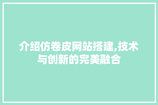 介绍仿卷皮网站搭建,技术与创新的完美融合 介绍仿卷皮网站搭建,技术与创新的完美融合 SEO关键词