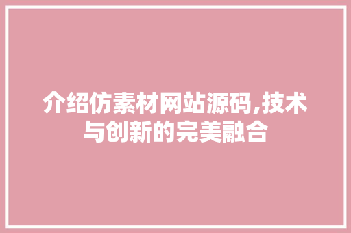 介绍仿素材网站源码,技术与创新的完美融合 介绍仿素材网站源码,技术与创新的完美融合 百度SEO