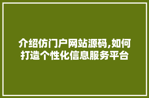 介绍仿门户网站源码,如何打造个性化信息服务平台 介绍仿门户网站源码,如何打造个性化信息服务平台 百度SEO