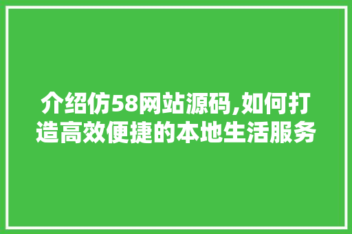 介绍仿58网站源码,如何打造高效便捷的本地生活服务平台 介绍仿58网站源码,如何打造高效便捷的本地生活服务平台 百度SEO