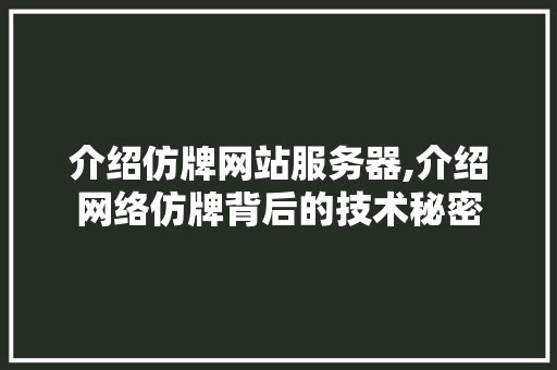 介绍仿牌网站服务器,介绍网络仿牌背后的技术秘密