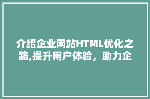 介绍企业网站HTML优化之路,提升用户体验，助力企业腾飞 介绍企业网站HTML优化之路,提升用户体验，助力企业腾飞 搜狗SEO