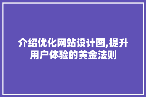 介绍优化网站设计图,提升用户体验的黄金法则