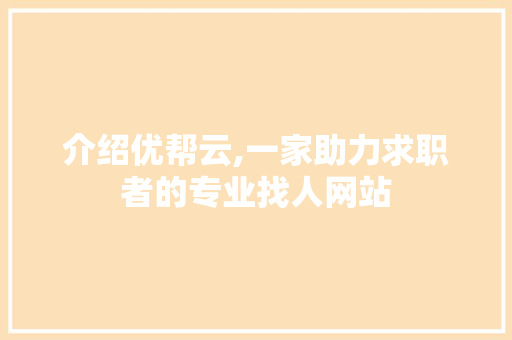 介绍优帮云,一家助力求职者的专业找人网站 介绍优帮云,一家助力求职者的专业找人网站 网站建设公司
