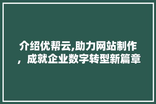 介绍优帮云,助力网站制作，成就企业数字转型新篇章 介绍优帮云,助力网站制作，成就企业数字转型新篇章 百度SEO